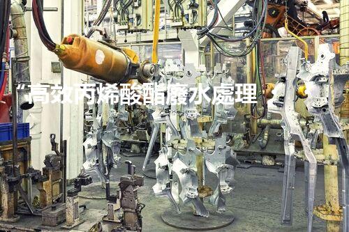 “高效丙烯酸酯廢水處理，綠色環(huán)保新篇章”